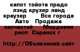 капот тойота прадо лэнд крузер ланд краузер 150 - Все города Авто » Продажа запчастей   . Мордовия респ.,Саранск г.